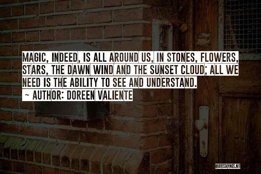 Doreen Valiente Quotes: Magic, Indeed, Is All Around Us, In Stones, Flowers, Stars, The Dawn Wind And The Sunset Cloud; All We Need