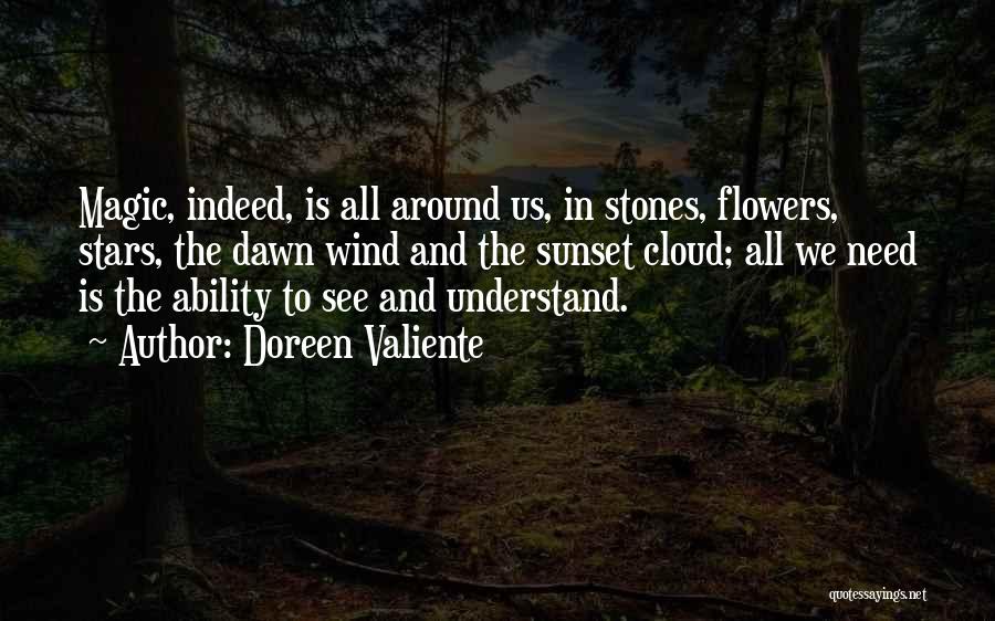 Doreen Valiente Quotes: Magic, Indeed, Is All Around Us, In Stones, Flowers, Stars, The Dawn Wind And The Sunset Cloud; All We Need