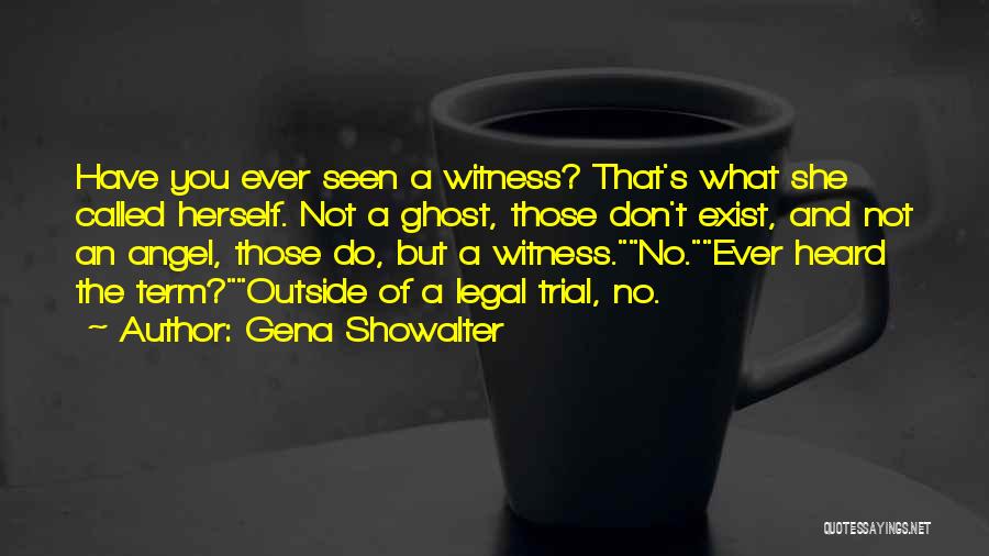 Gena Showalter Quotes: Have You Ever Seen A Witness? That's What She Called Herself. Not A Ghost, Those Don't Exist, And Not An