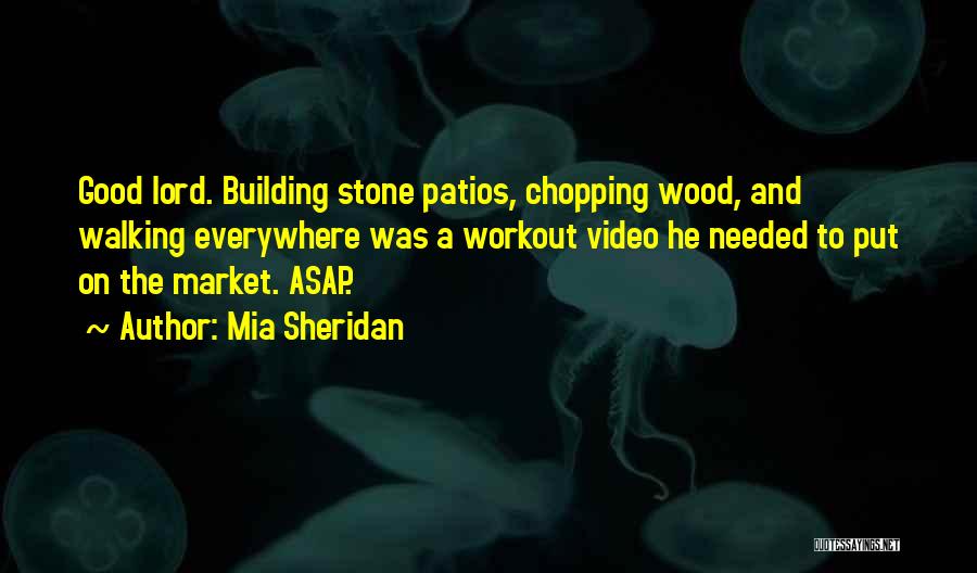 Mia Sheridan Quotes: Good Lord. Building Stone Patios, Chopping Wood, And Walking Everywhere Was A Workout Video He Needed To Put On The