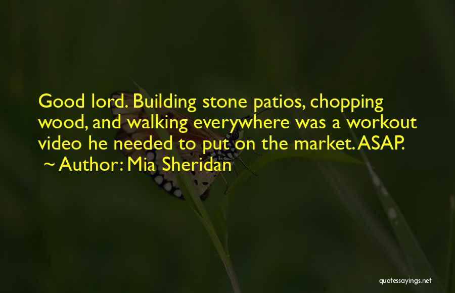 Mia Sheridan Quotes: Good Lord. Building Stone Patios, Chopping Wood, And Walking Everywhere Was A Workout Video He Needed To Put On The
