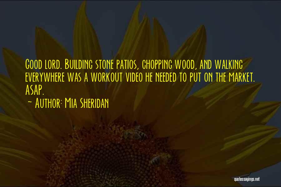 Mia Sheridan Quotes: Good Lord. Building Stone Patios, Chopping Wood, And Walking Everywhere Was A Workout Video He Needed To Put On The