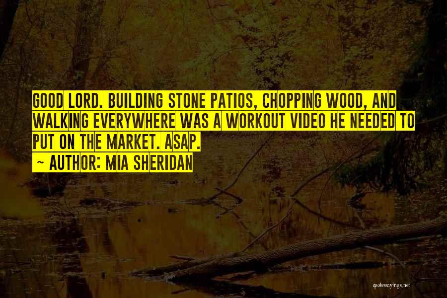 Mia Sheridan Quotes: Good Lord. Building Stone Patios, Chopping Wood, And Walking Everywhere Was A Workout Video He Needed To Put On The