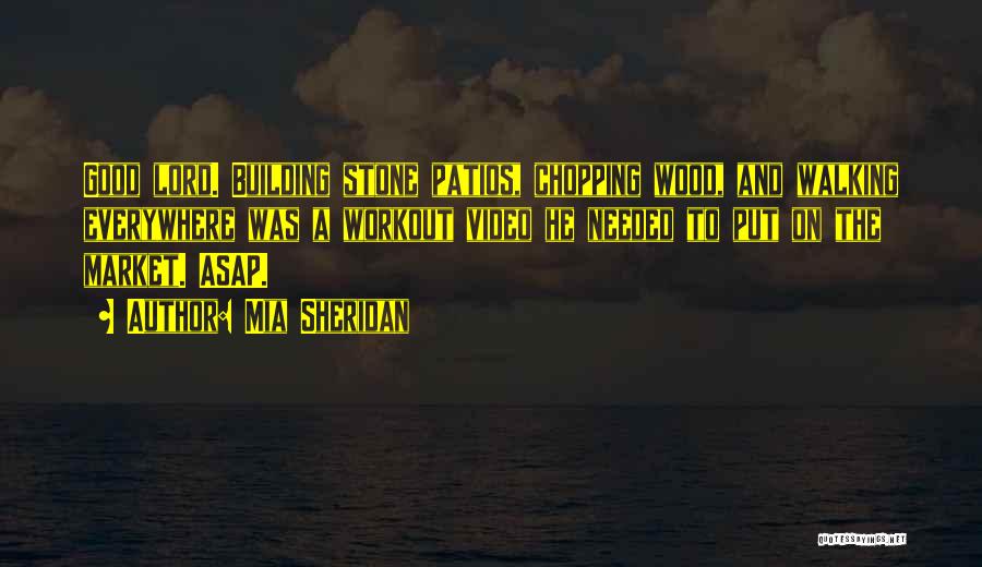 Mia Sheridan Quotes: Good Lord. Building Stone Patios, Chopping Wood, And Walking Everywhere Was A Workout Video He Needed To Put On The