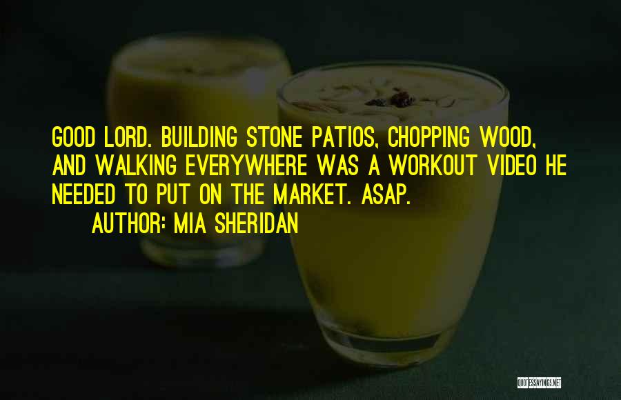 Mia Sheridan Quotes: Good Lord. Building Stone Patios, Chopping Wood, And Walking Everywhere Was A Workout Video He Needed To Put On The