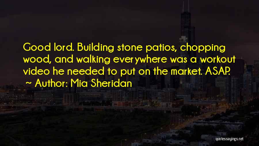 Mia Sheridan Quotes: Good Lord. Building Stone Patios, Chopping Wood, And Walking Everywhere Was A Workout Video He Needed To Put On The