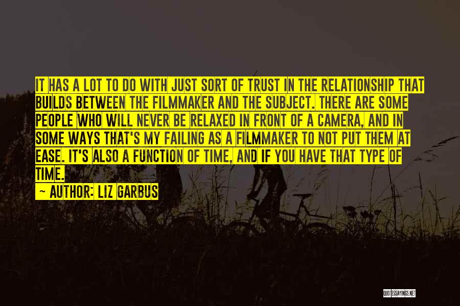 Liz Garbus Quotes: It Has A Lot To Do With Just Sort Of Trust In The Relationship That Builds Between The Filmmaker And