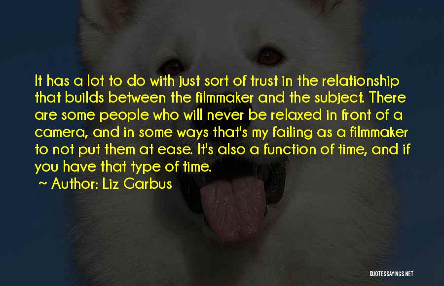 Liz Garbus Quotes: It Has A Lot To Do With Just Sort Of Trust In The Relationship That Builds Between The Filmmaker And