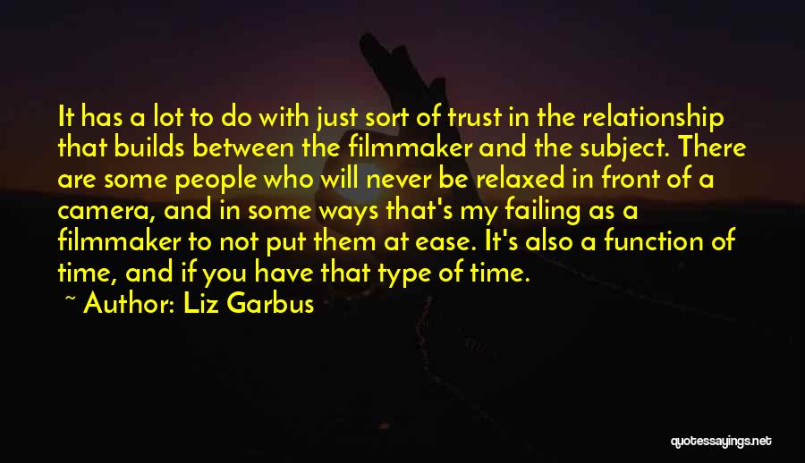 Liz Garbus Quotes: It Has A Lot To Do With Just Sort Of Trust In The Relationship That Builds Between The Filmmaker And