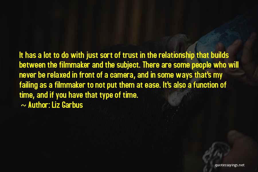 Liz Garbus Quotes: It Has A Lot To Do With Just Sort Of Trust In The Relationship That Builds Between The Filmmaker And