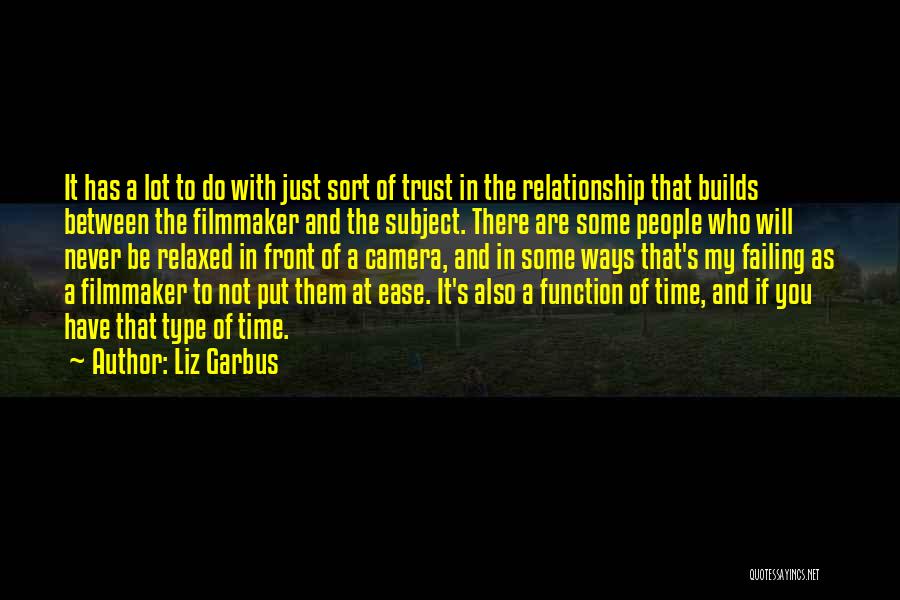 Liz Garbus Quotes: It Has A Lot To Do With Just Sort Of Trust In The Relationship That Builds Between The Filmmaker And