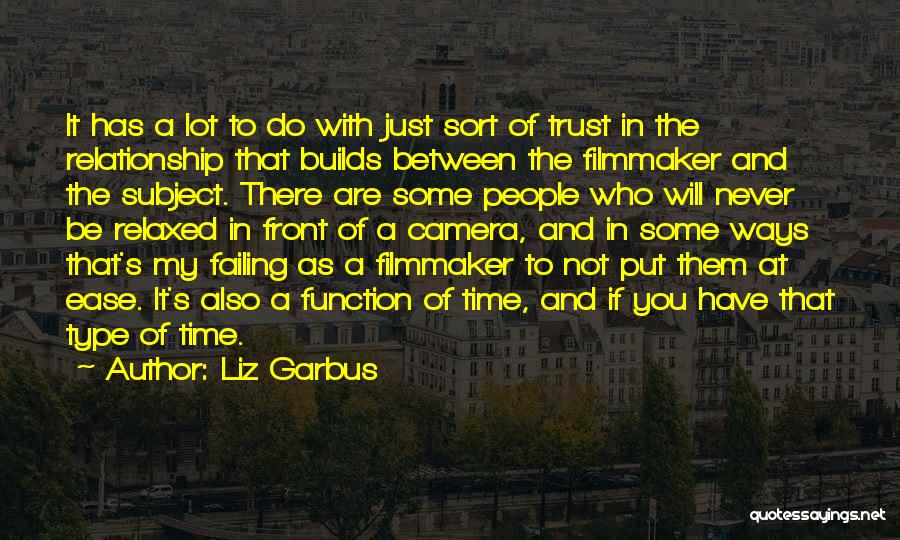 Liz Garbus Quotes: It Has A Lot To Do With Just Sort Of Trust In The Relationship That Builds Between The Filmmaker And