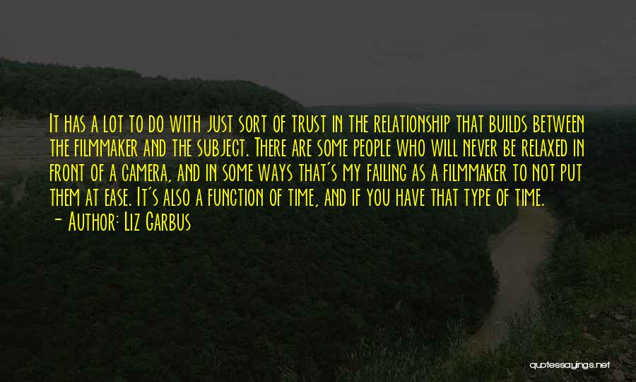 Liz Garbus Quotes: It Has A Lot To Do With Just Sort Of Trust In The Relationship That Builds Between The Filmmaker And