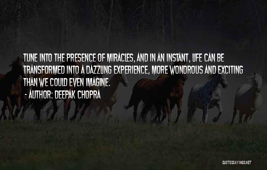 Deepak Chopra Quotes: Tune Into The Presence Of Miracles, And In An Instant, Life Can Be Transformed Into A Dazzling Experience, More Wondrous