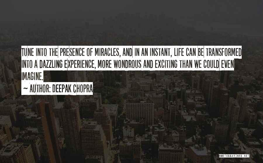 Deepak Chopra Quotes: Tune Into The Presence Of Miracles, And In An Instant, Life Can Be Transformed Into A Dazzling Experience, More Wondrous