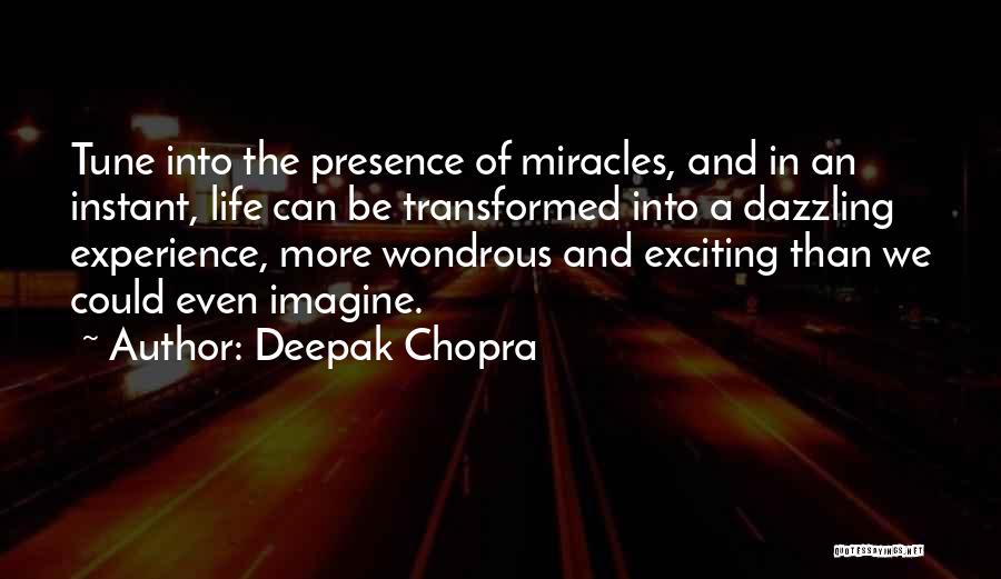 Deepak Chopra Quotes: Tune Into The Presence Of Miracles, And In An Instant, Life Can Be Transformed Into A Dazzling Experience, More Wondrous