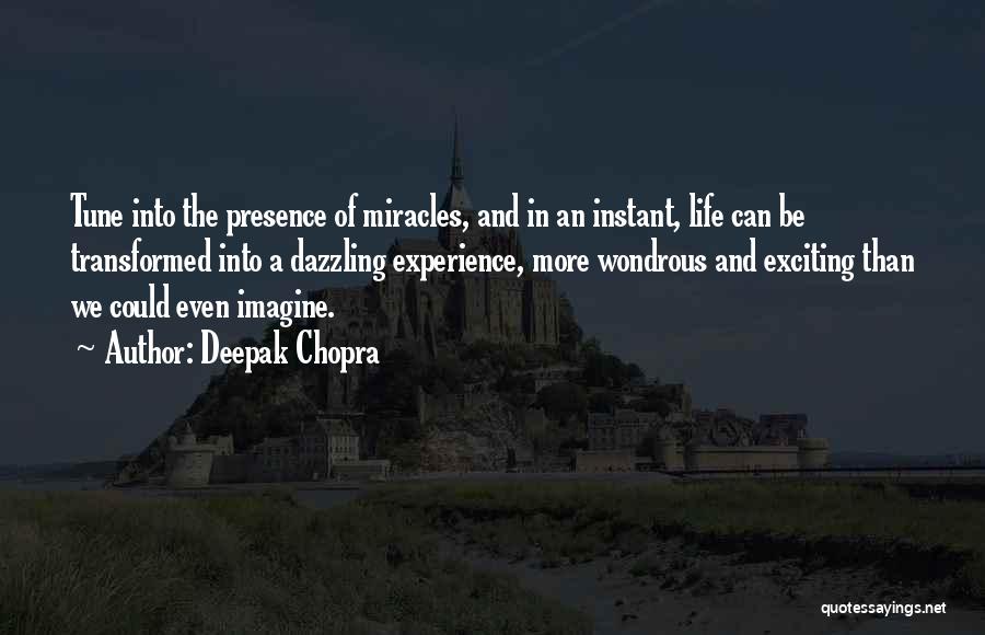 Deepak Chopra Quotes: Tune Into The Presence Of Miracles, And In An Instant, Life Can Be Transformed Into A Dazzling Experience, More Wondrous