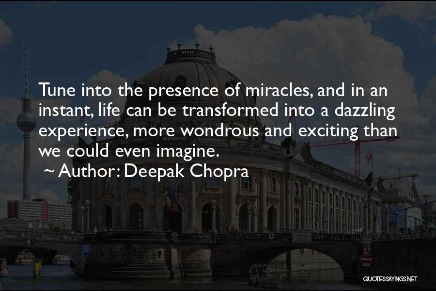 Deepak Chopra Quotes: Tune Into The Presence Of Miracles, And In An Instant, Life Can Be Transformed Into A Dazzling Experience, More Wondrous
