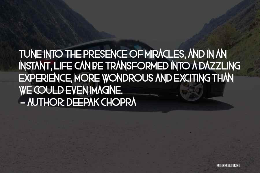 Deepak Chopra Quotes: Tune Into The Presence Of Miracles, And In An Instant, Life Can Be Transformed Into A Dazzling Experience, More Wondrous