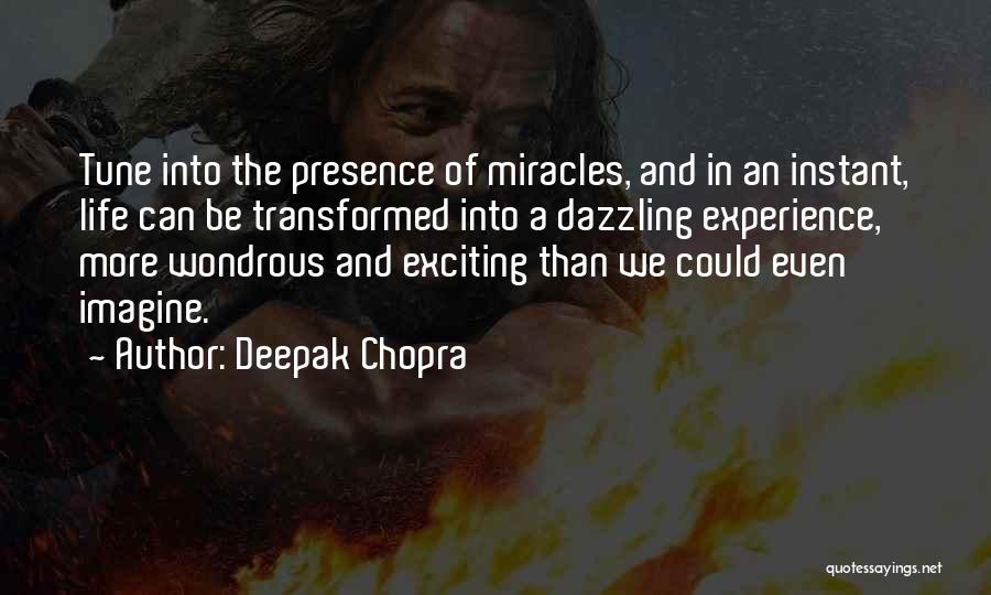 Deepak Chopra Quotes: Tune Into The Presence Of Miracles, And In An Instant, Life Can Be Transformed Into A Dazzling Experience, More Wondrous