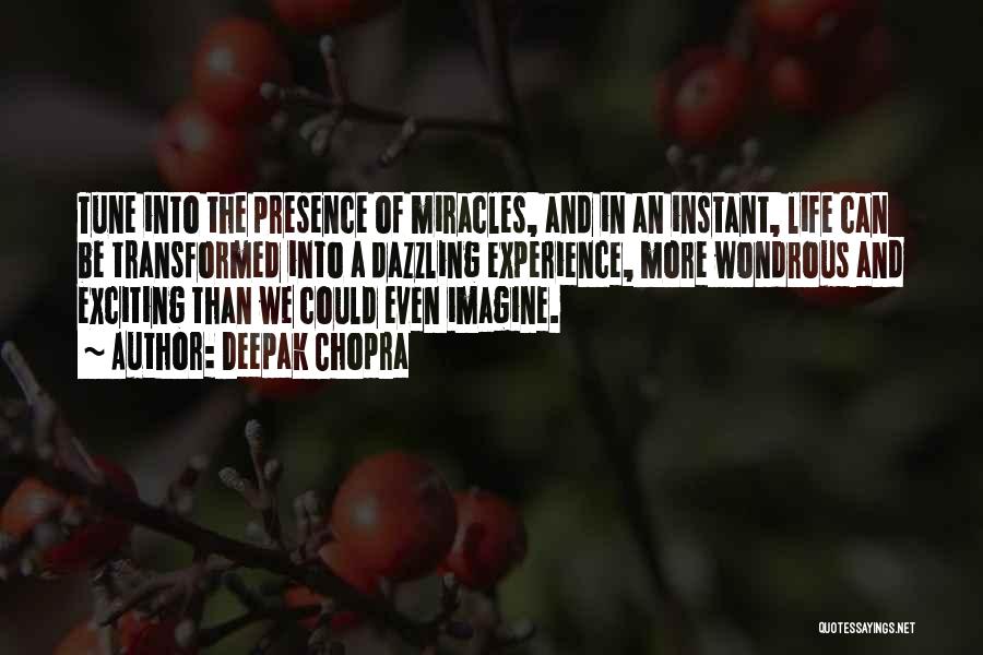 Deepak Chopra Quotes: Tune Into The Presence Of Miracles, And In An Instant, Life Can Be Transformed Into A Dazzling Experience, More Wondrous