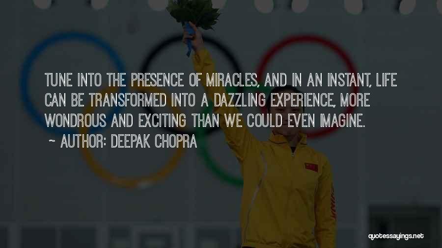 Deepak Chopra Quotes: Tune Into The Presence Of Miracles, And In An Instant, Life Can Be Transformed Into A Dazzling Experience, More Wondrous