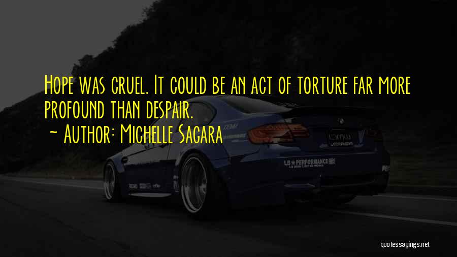 Michelle Sagara Quotes: Hope Was Cruel. It Could Be An Act Of Torture Far More Profound Than Despair.