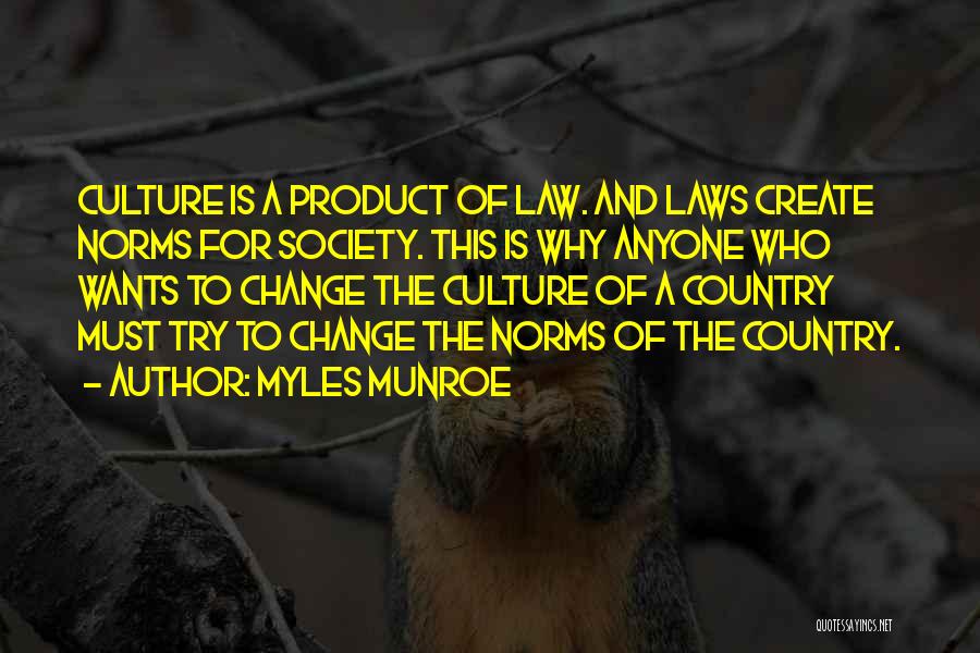 Myles Munroe Quotes: Culture Is A Product Of Law. And Laws Create Norms For Society. This Is Why Anyone Who Wants To Change