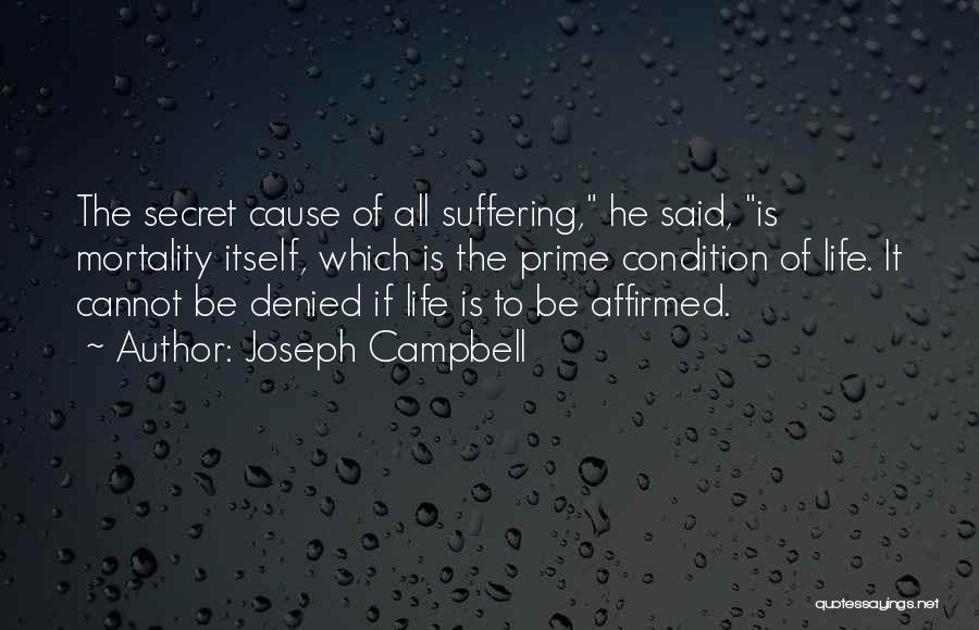 Joseph Campbell Quotes: The Secret Cause Of All Suffering, He Said, Is Mortality Itself, Which Is The Prime Condition Of Life. It Cannot