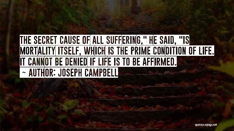 Joseph Campbell Quotes: The Secret Cause Of All Suffering, He Said, Is Mortality Itself, Which Is The Prime Condition Of Life. It Cannot