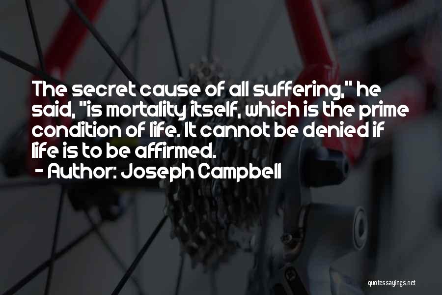 Joseph Campbell Quotes: The Secret Cause Of All Suffering, He Said, Is Mortality Itself, Which Is The Prime Condition Of Life. It Cannot