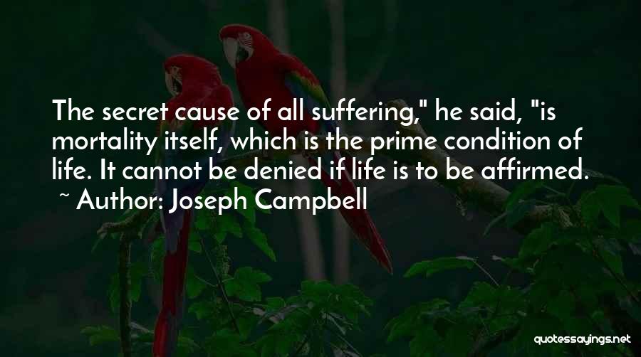 Joseph Campbell Quotes: The Secret Cause Of All Suffering, He Said, Is Mortality Itself, Which Is The Prime Condition Of Life. It Cannot