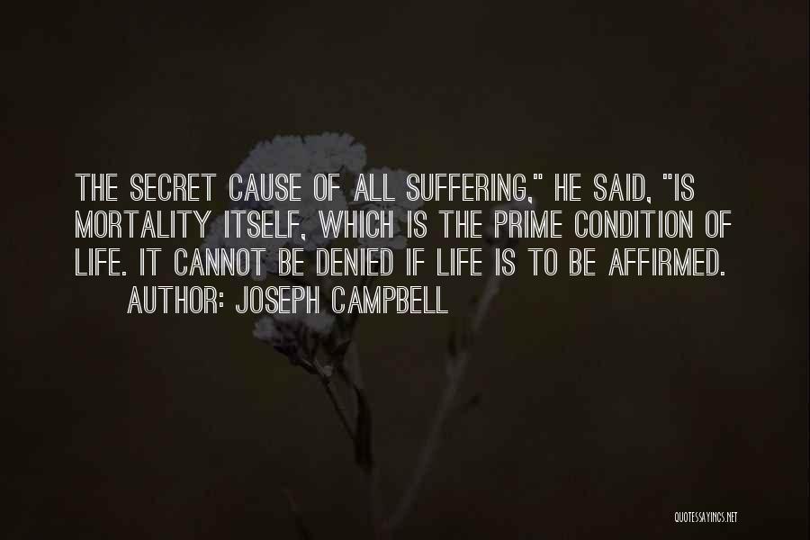 Joseph Campbell Quotes: The Secret Cause Of All Suffering, He Said, Is Mortality Itself, Which Is The Prime Condition Of Life. It Cannot
