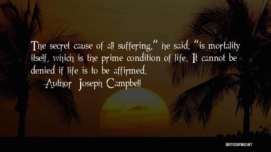 Joseph Campbell Quotes: The Secret Cause Of All Suffering, He Said, Is Mortality Itself, Which Is The Prime Condition Of Life. It Cannot