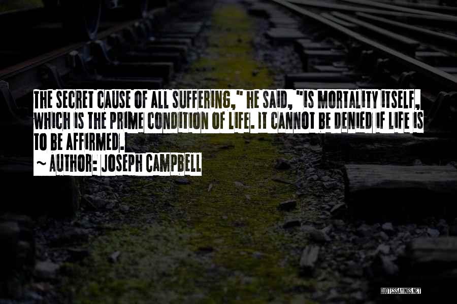 Joseph Campbell Quotes: The Secret Cause Of All Suffering, He Said, Is Mortality Itself, Which Is The Prime Condition Of Life. It Cannot