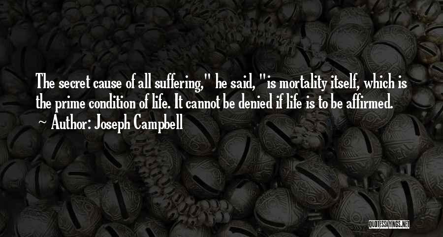 Joseph Campbell Quotes: The Secret Cause Of All Suffering, He Said, Is Mortality Itself, Which Is The Prime Condition Of Life. It Cannot