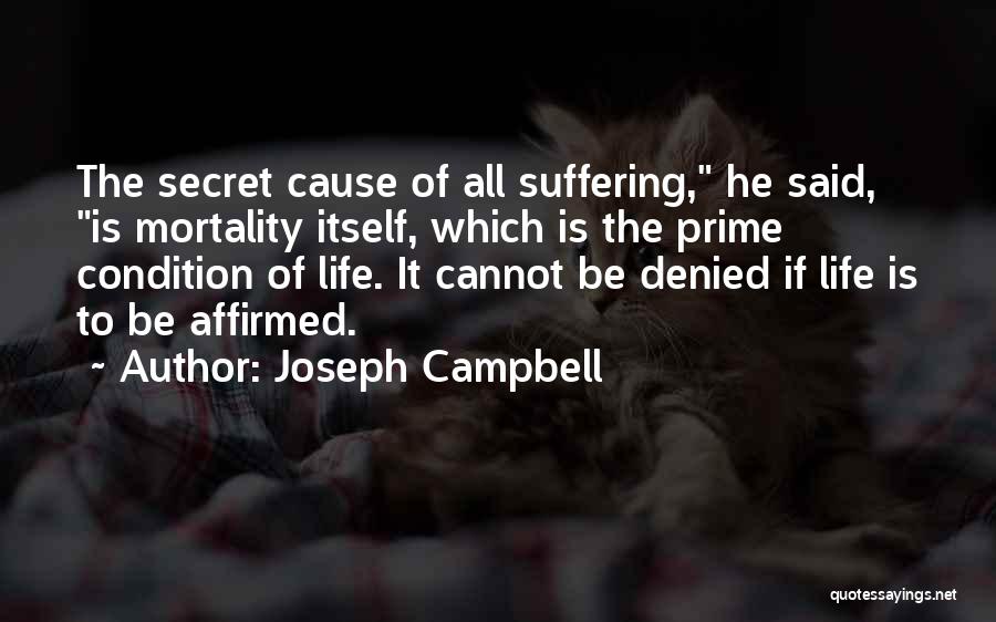 Joseph Campbell Quotes: The Secret Cause Of All Suffering, He Said, Is Mortality Itself, Which Is The Prime Condition Of Life. It Cannot