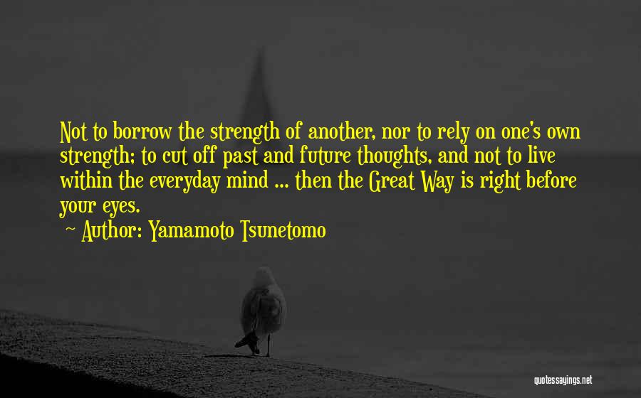 Yamamoto Tsunetomo Quotes: Not To Borrow The Strength Of Another, Nor To Rely On One's Own Strength; To Cut Off Past And Future