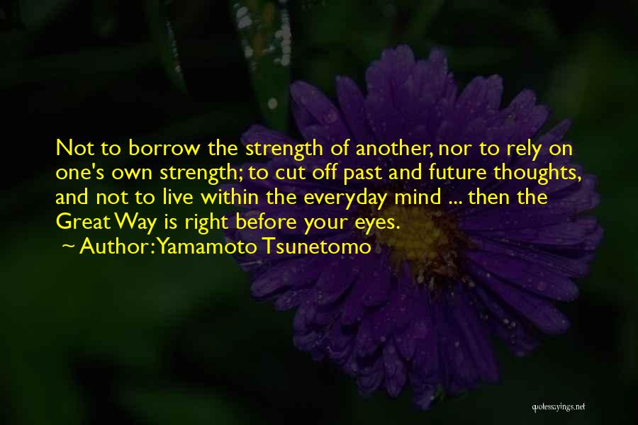 Yamamoto Tsunetomo Quotes: Not To Borrow The Strength Of Another, Nor To Rely On One's Own Strength; To Cut Off Past And Future
