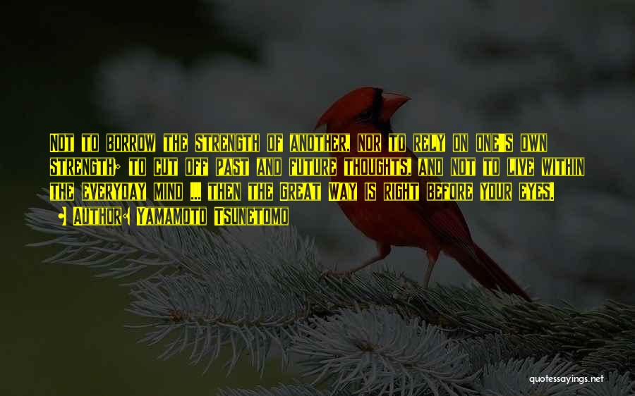 Yamamoto Tsunetomo Quotes: Not To Borrow The Strength Of Another, Nor To Rely On One's Own Strength; To Cut Off Past And Future