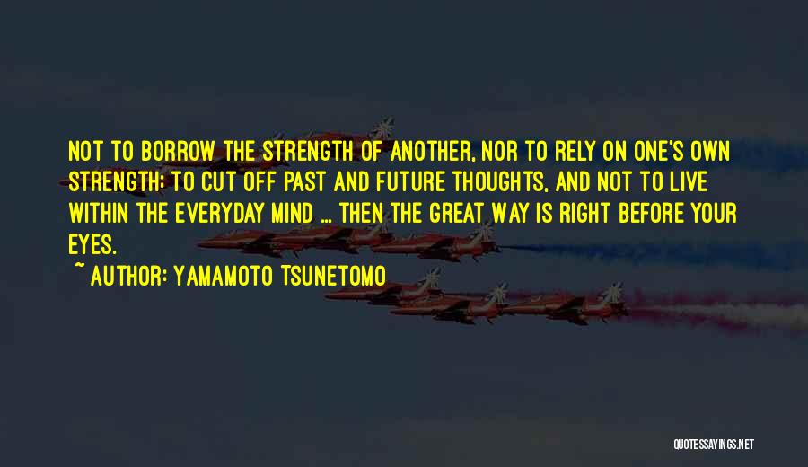 Yamamoto Tsunetomo Quotes: Not To Borrow The Strength Of Another, Nor To Rely On One's Own Strength; To Cut Off Past And Future