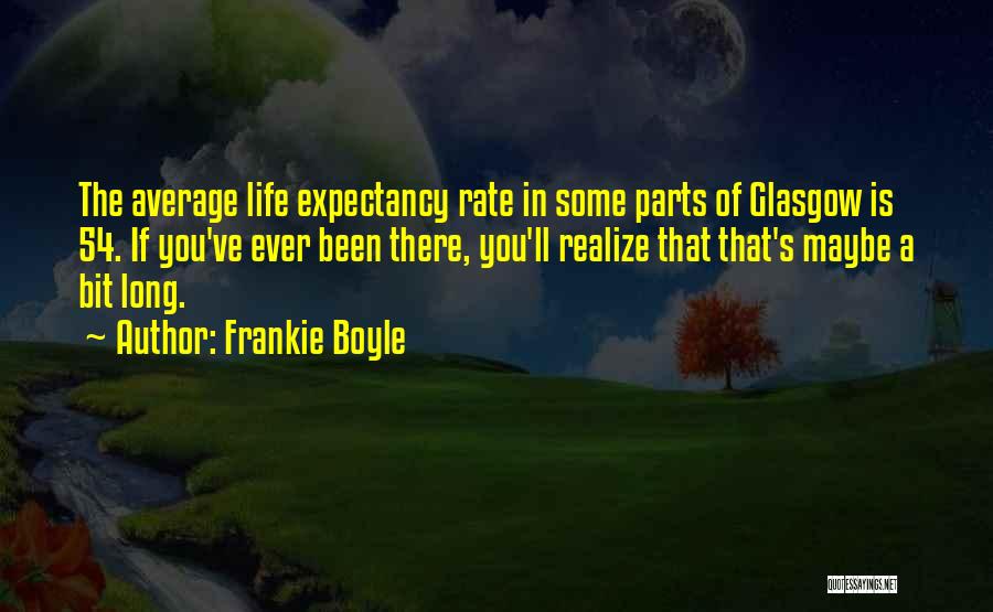 Frankie Boyle Quotes: The Average Life Expectancy Rate In Some Parts Of Glasgow Is 54. If You've Ever Been There, You'll Realize That