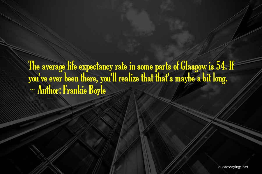 Frankie Boyle Quotes: The Average Life Expectancy Rate In Some Parts Of Glasgow Is 54. If You've Ever Been There, You'll Realize That