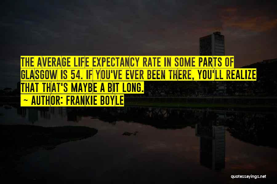 Frankie Boyle Quotes: The Average Life Expectancy Rate In Some Parts Of Glasgow Is 54. If You've Ever Been There, You'll Realize That