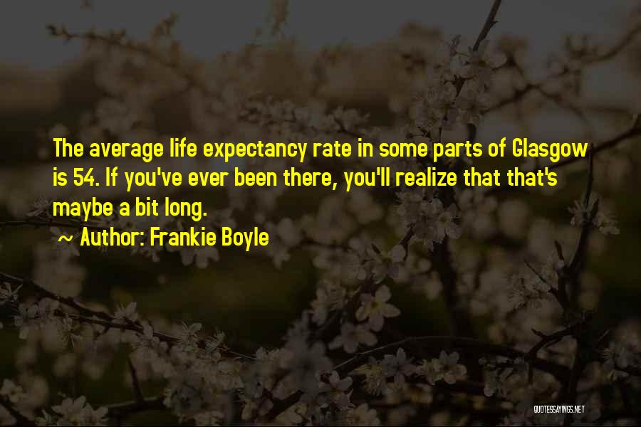 Frankie Boyle Quotes: The Average Life Expectancy Rate In Some Parts Of Glasgow Is 54. If You've Ever Been There, You'll Realize That