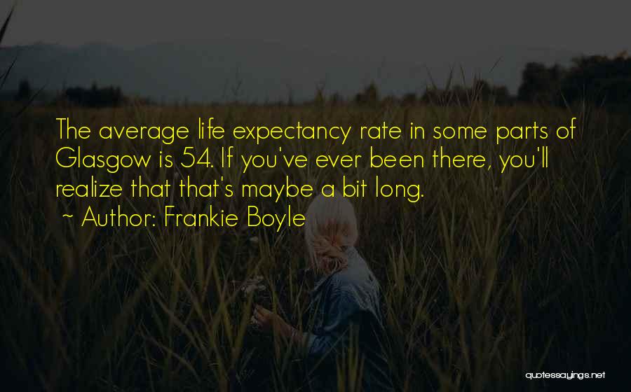 Frankie Boyle Quotes: The Average Life Expectancy Rate In Some Parts Of Glasgow Is 54. If You've Ever Been There, You'll Realize That