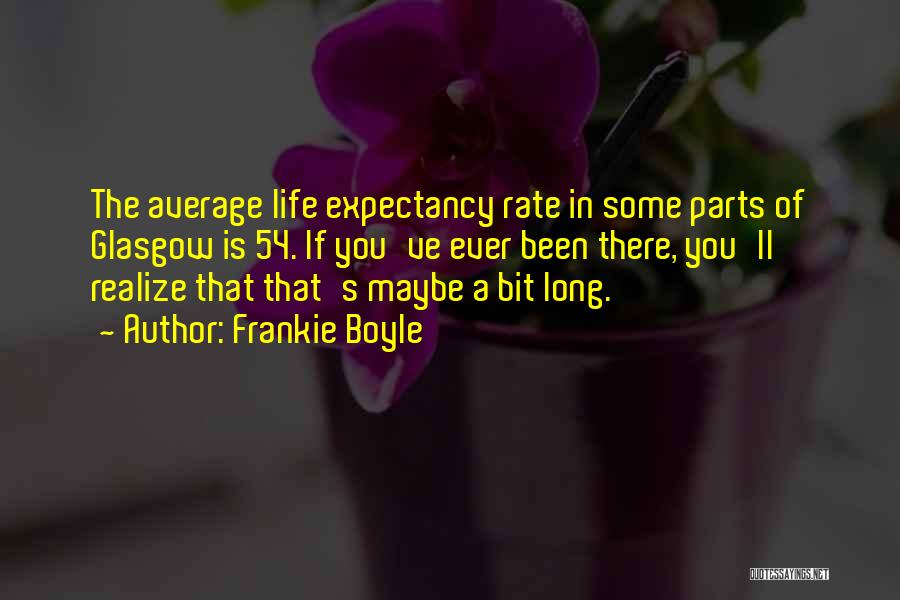 Frankie Boyle Quotes: The Average Life Expectancy Rate In Some Parts Of Glasgow Is 54. If You've Ever Been There, You'll Realize That