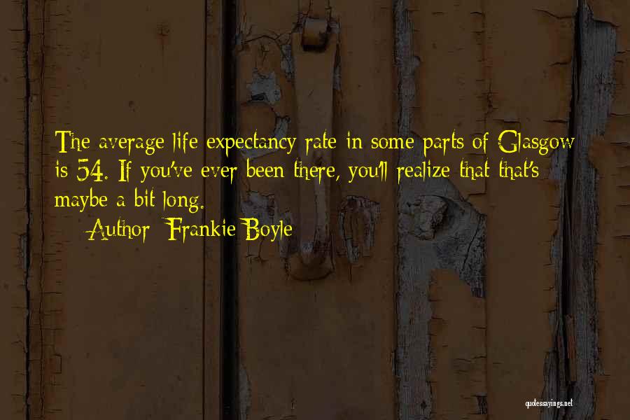 Frankie Boyle Quotes: The Average Life Expectancy Rate In Some Parts Of Glasgow Is 54. If You've Ever Been There, You'll Realize That