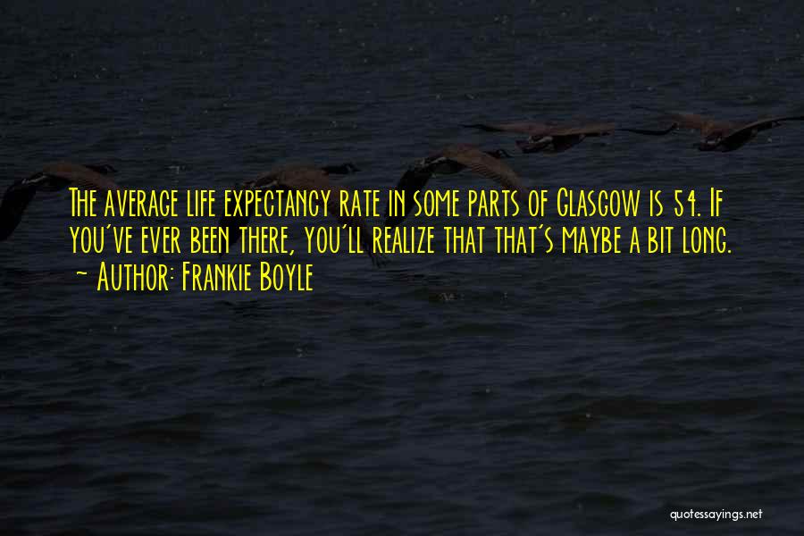 Frankie Boyle Quotes: The Average Life Expectancy Rate In Some Parts Of Glasgow Is 54. If You've Ever Been There, You'll Realize That