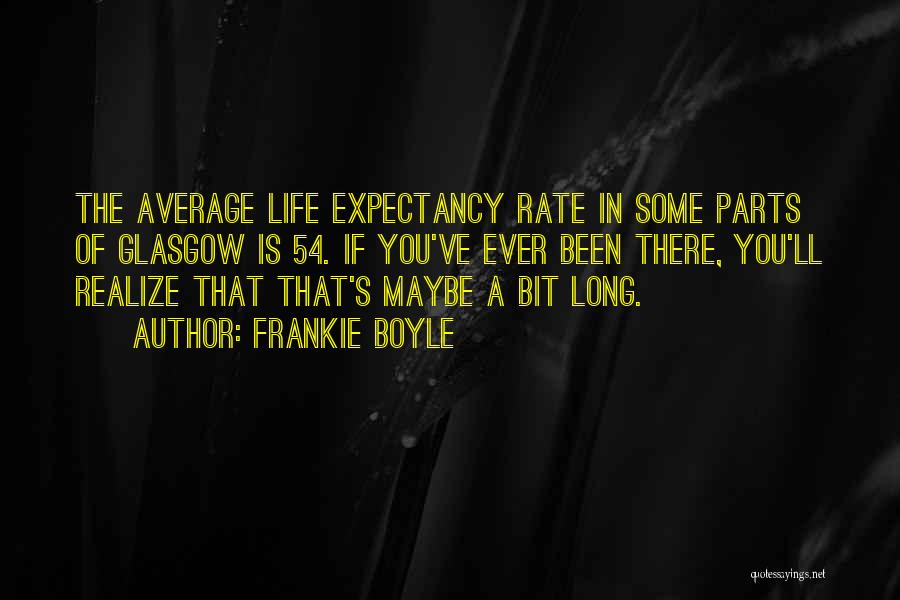 Frankie Boyle Quotes: The Average Life Expectancy Rate In Some Parts Of Glasgow Is 54. If You've Ever Been There, You'll Realize That